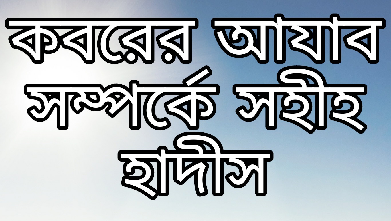 কবর আযাব প্রসংগে বিস্তারিত হাদিস । যা জানলে আপনি ও কান্না করবেন।